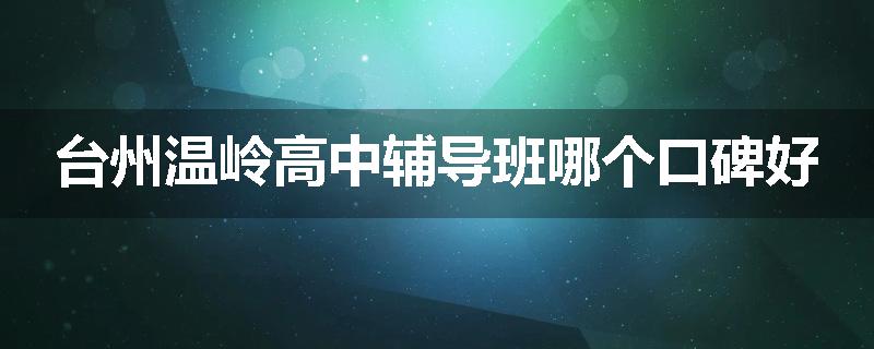 台州温岭高中辅导班哪个口碑好