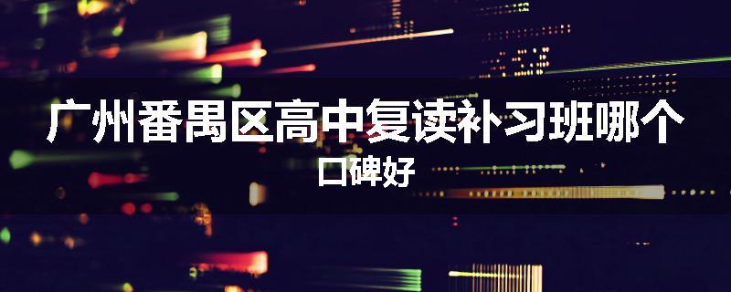 广州番禺区高中复读补习班哪个口碑好