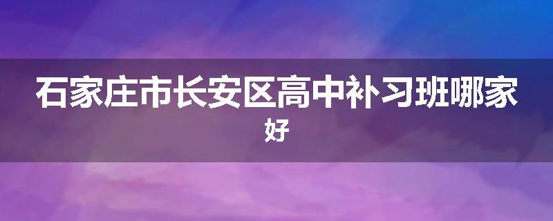 石家庄市长安区高中补习班哪家好