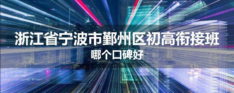 浙江省宁波市鄞州区初高衔接班哪个口碑好
