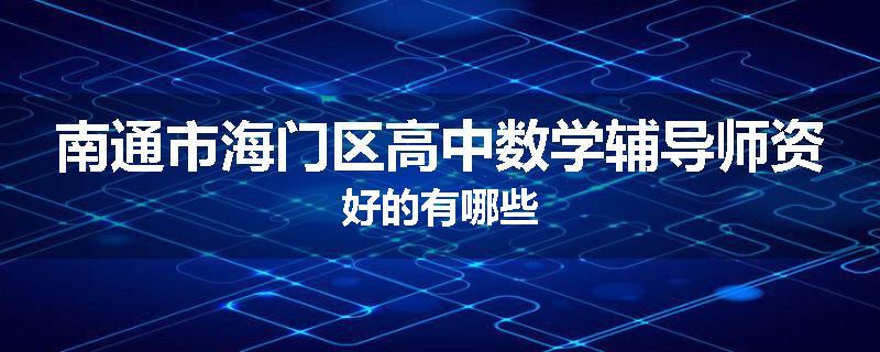 南通市海门区高中数学辅导师资好的有哪些