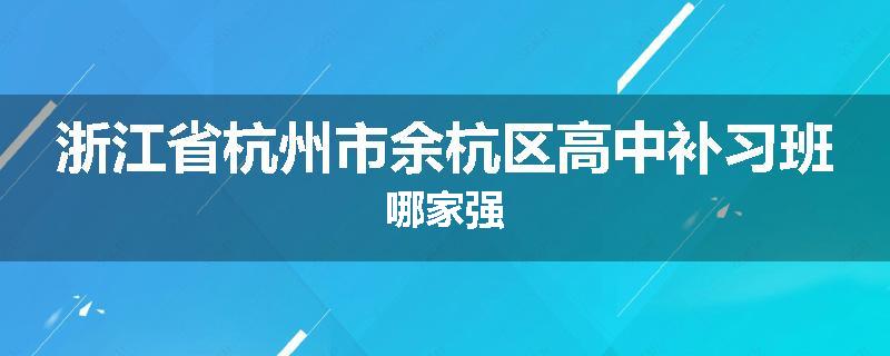 浙江省杭州市余杭区高中补习班哪家强