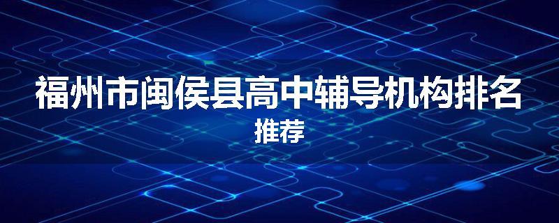 福州市闽侯县高中辅导机构排名推荐