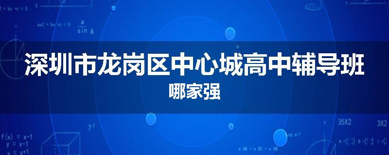 深圳市龙岗区中心城高中辅导班哪家强
