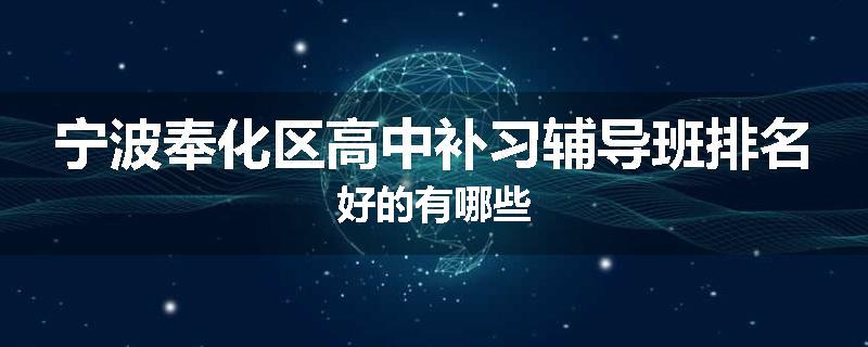 宁波奉化区高中补习辅导班排名好的有哪些