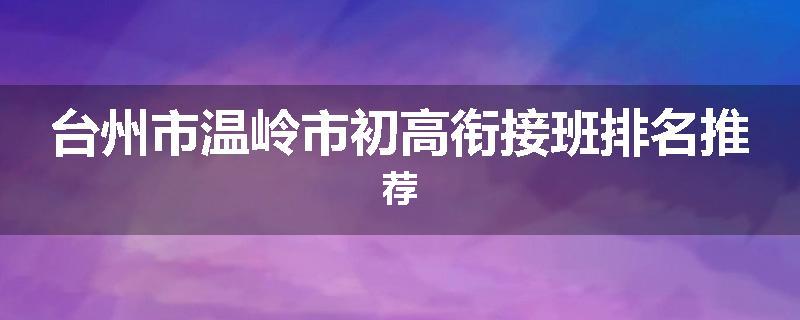 台州市温岭市初高衔接班排名推荐