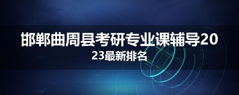 邯郸曲周县考研专业课辅导2023最新排名