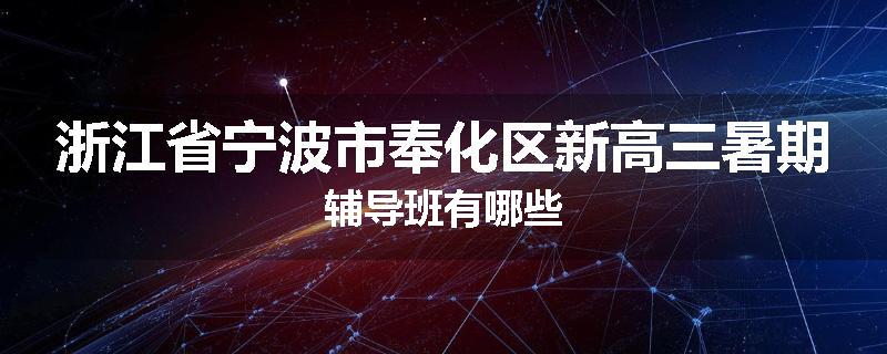 浙江省宁波市奉化区新高三暑期辅导班有哪些