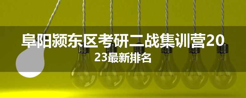 阜阳颍东区考研二战集训营2023最新排名
