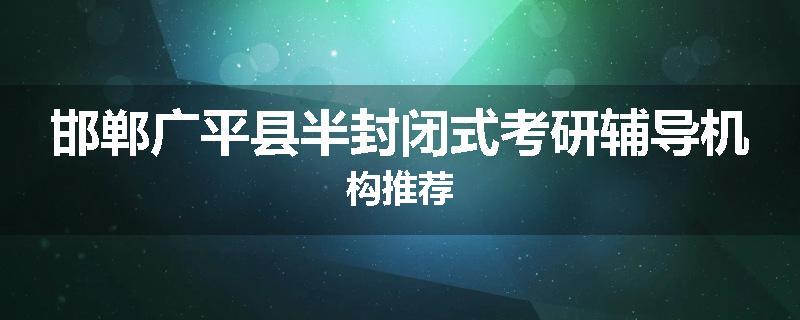 邯郸广平县半封闭式考研辅导机构推荐