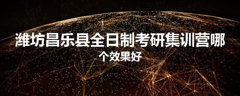 潍坊昌乐县全日制考研集训营哪个效果好