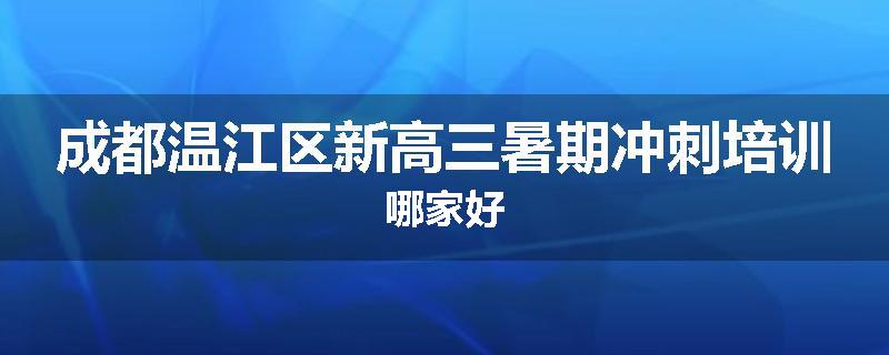 成都温江区新高三暑期冲刺培训哪家好