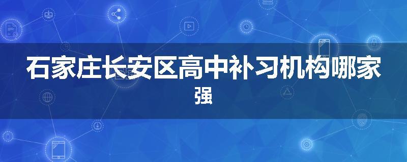 石家庄长安区高中补习机构哪家强