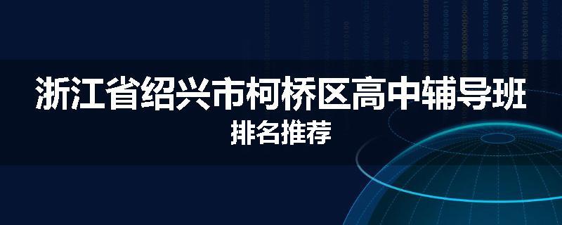 浙江省绍兴市柯桥区高中辅导班排名推荐