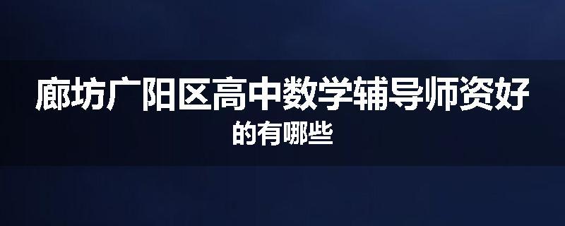 廊坊广阳区高中数学辅导师资好的有哪些