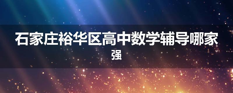 石家庄裕华区高中数学辅导哪家强