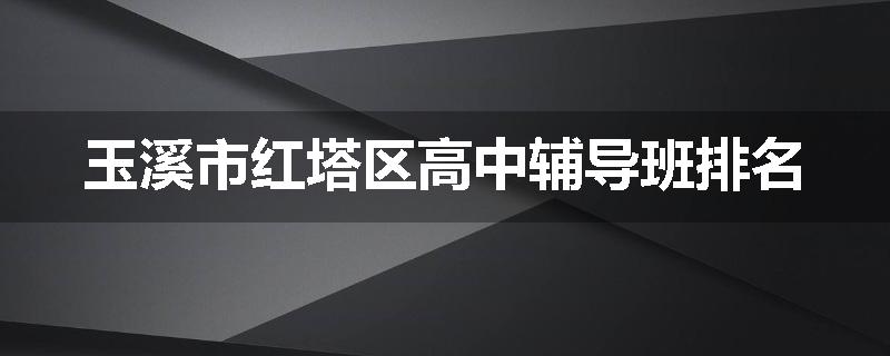 玉溪市红塔区高中辅导班排名