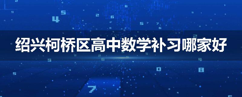 绍兴柯桥区高中数学补习哪家好