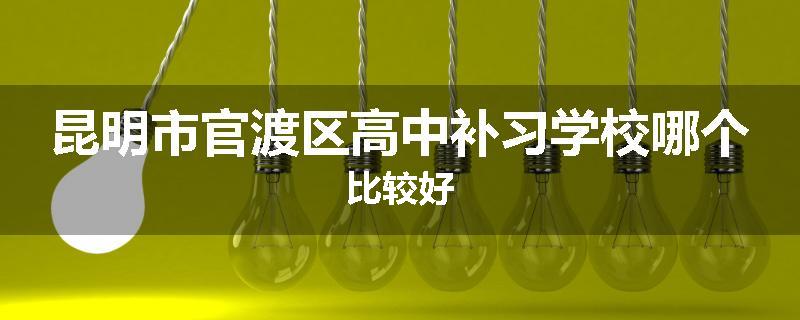 昆明市官渡区高中补习学校哪个比较好