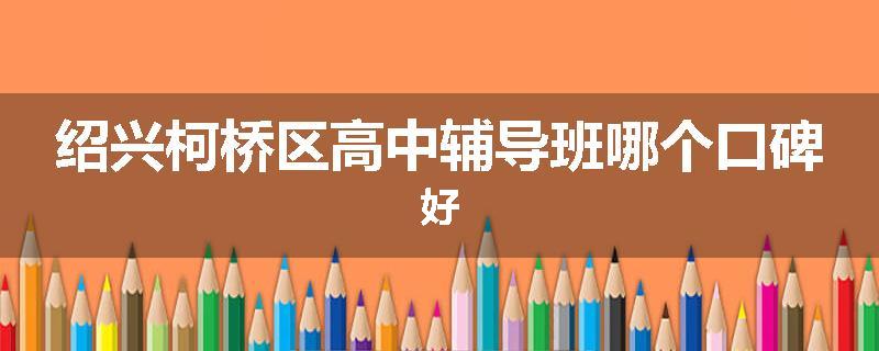绍兴柯桥区高中辅导班哪个口碑好