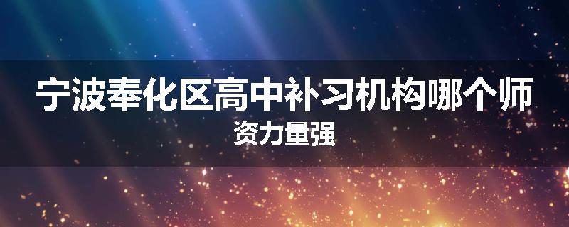 宁波奉化区高中补习机构哪个师资力量强