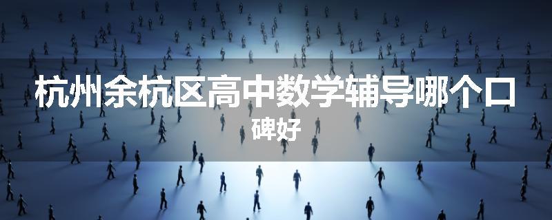 杭州余杭区高中数学辅导哪个口碑好