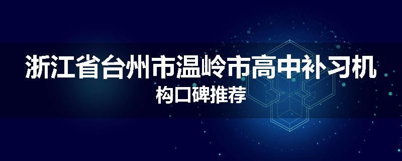 浙江省台州市温岭市高中补习机构口碑推荐