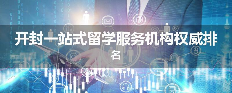 开封一站式留学服务机构权威排名