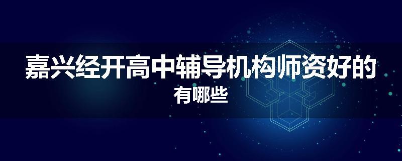 嘉兴经开高中辅导机构师资好的有哪些