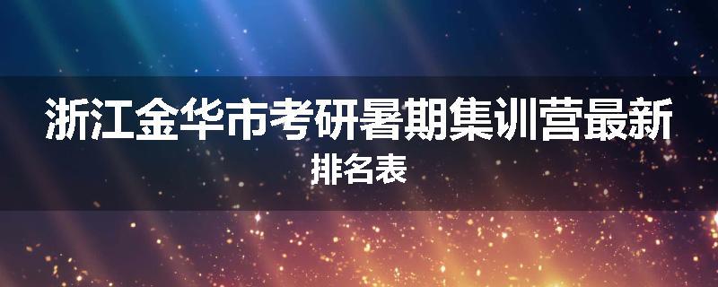 浙江金华市考研暑期集训营最新排名表