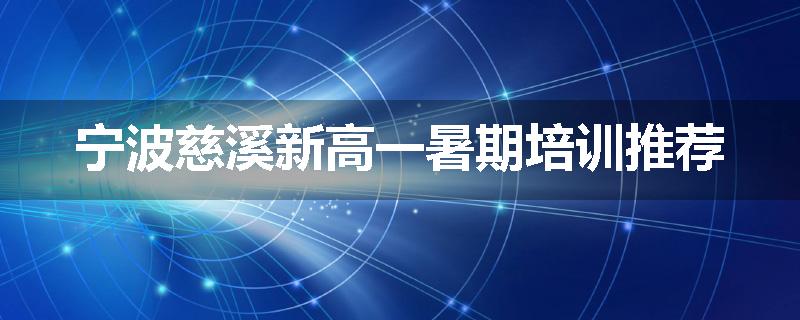宁波慈溪新高一暑期培训推荐