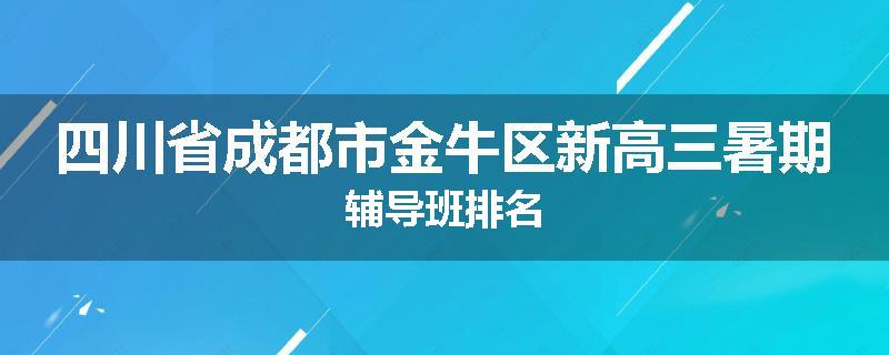 四川省成都市金牛区新高三暑期辅导班排名