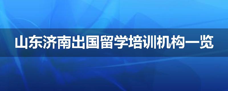 山东济南出国留学培训机构一览