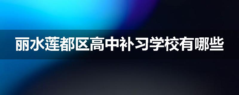 丽水莲都区高中补习学校有哪些
