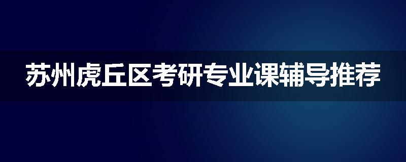 苏州虎丘区考研专业课辅导推荐