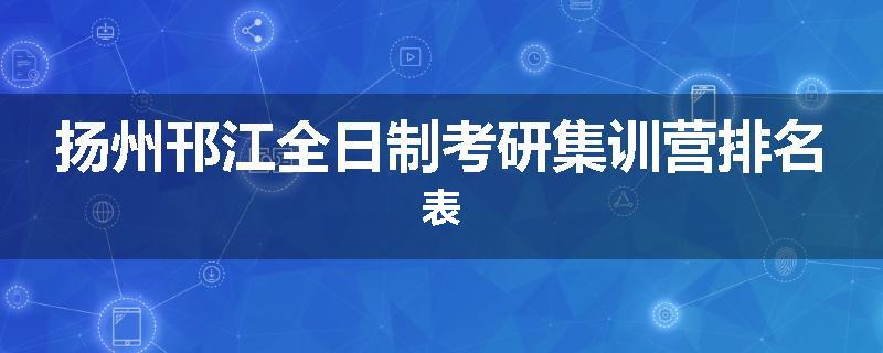 扬州邗江全日制考研集训营排名表