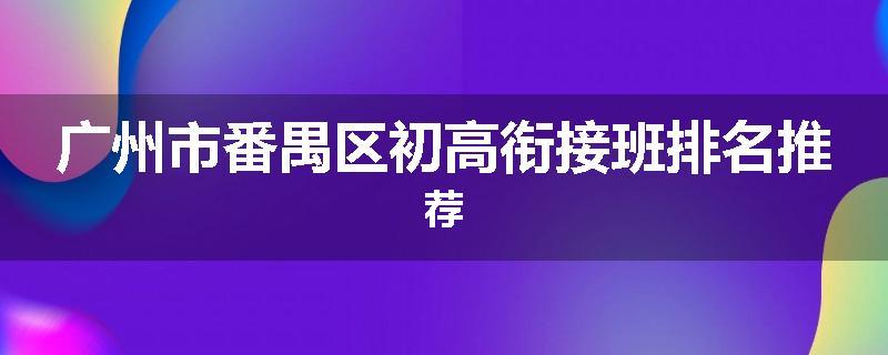 广州市番禺区初高衔接班排名推荐