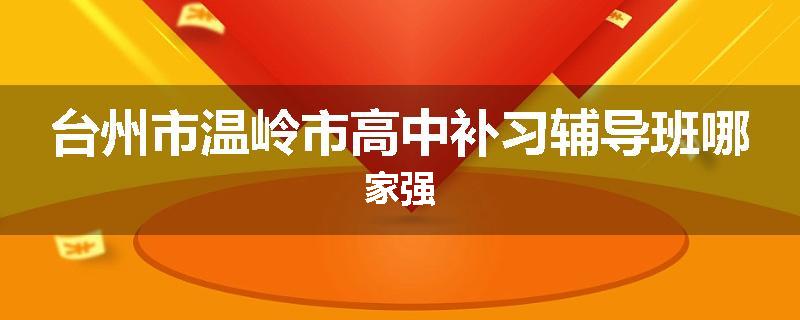台州市温岭市高中补习辅导班哪家强
