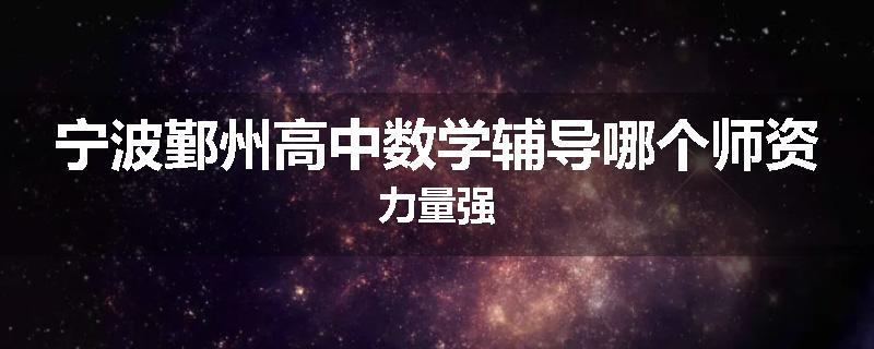 宁波鄞州高中数学辅导哪个师资力量强