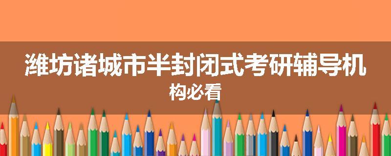 潍坊诸城市半封闭式考研辅导机构必看