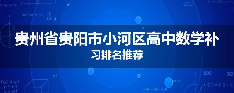 贵州省贵阳市小河区高中数学补习排名推荐