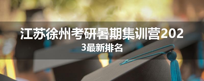 江苏徐州考研暑期集训营2023最新排名