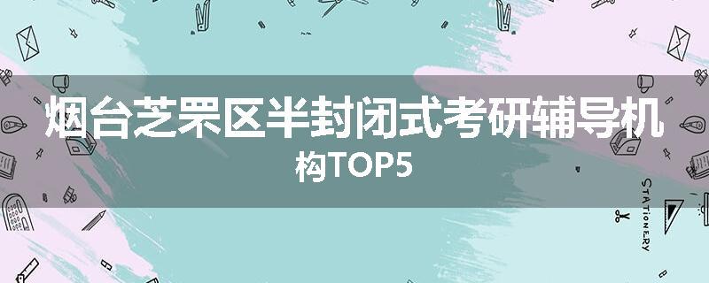 烟台芝罘区半封闭式考研辅导机构TOP5