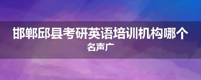 邯郸邱县考研英语培训机构哪个名声广