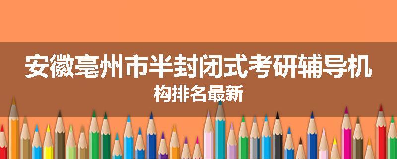 安徽亳州市半封闭式考研辅导机构排名最新