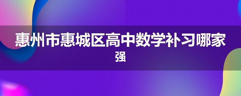 惠州市惠城区高中数学补习哪家强