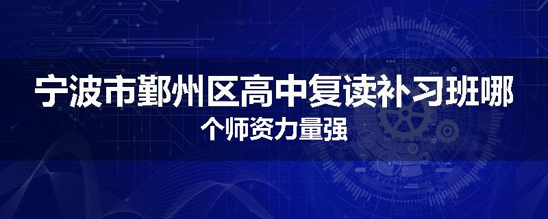 宁波市鄞州区高中复读补习班哪个师资力量强
