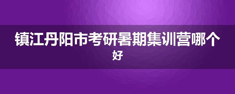 镇江丹阳市考研暑期集训营哪个好