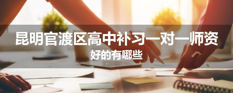 昆明官渡区高中补习一对一师资好的有哪些