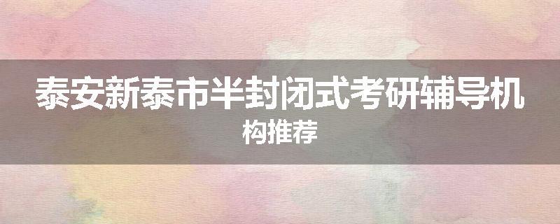 泰安新泰市半封闭式考研辅导机构推荐